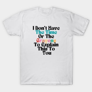 FUNNY SARCASM I Don't Have The Time Or The Crayons To Explain This To You T-Shirt